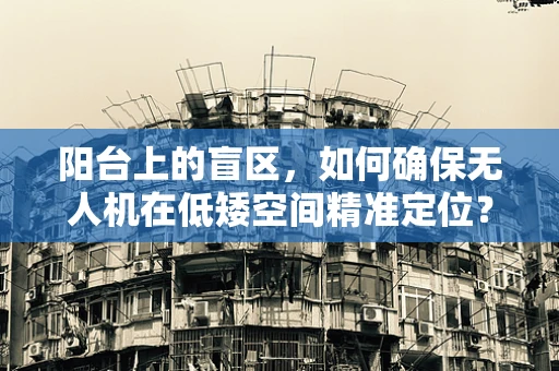 阳台上的盲区，如何确保无人机在低矮空间精准定位？