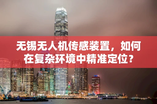 无锡无人机传感装置，如何在复杂环境中精准定位？