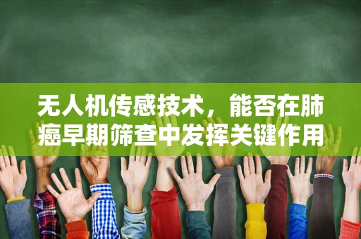 无人机传感技术，能否在肺癌早期筛查中发挥关键作用？