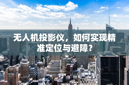 无人机投影仪，如何实现精准定位与避障？