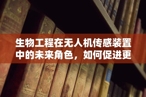 生物工程在无人机传感装置中的未来角色，如何促进更智能的飞行？