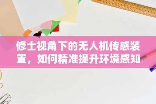 修士视角下的无人机传感装置，如何精准提升环境感知能力？