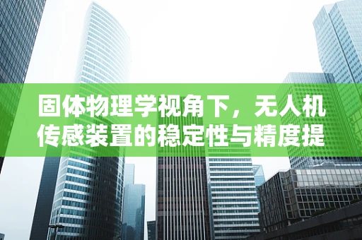 固体物理学视角下，无人机传感装置的稳定性与精度提升之道