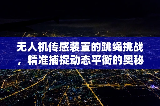 无人机传感装置的跳绳挑战，精准捕捉动态平衡的奥秘？