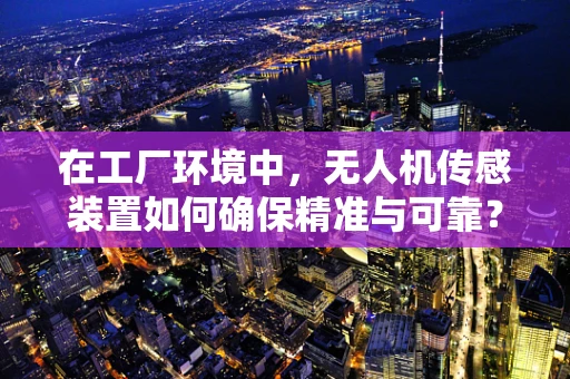 在工厂环境中，无人机传感装置如何确保精准与可靠？