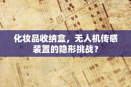 化妆品收纳盒，无人机传感装置的隐形挑战？