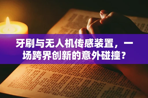 牙刷与无人机传感装置，一场跨界创新的意外碰撞？