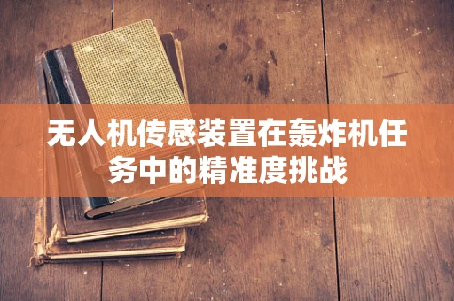 无人机传感装置在轰炸机任务中的精准度挑战