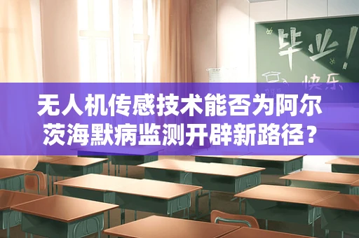 无人机传感技术能否为阿尔茨海默病监测开辟新路径？