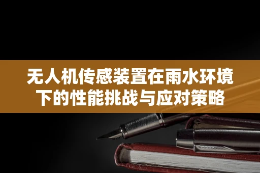无人机传感装置在雨水环境下的性能挑战与应对策略