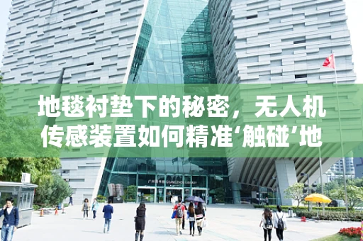 地毯衬垫下的秘密，无人机传感装置如何精准‘触碰’地面？