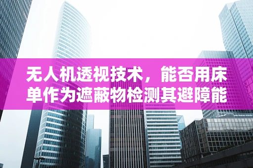 无人机透视技术，能否用床单作为遮蔽物检测其避障能力？