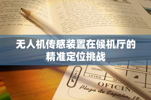 无人机传感装置在候机厅的精准定位挑战