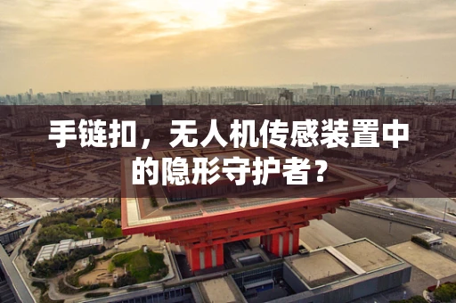 手链扣，无人机传感装置中的隐形守护者？