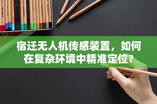 宿迁无人机传感装置，如何在复杂环境中精准定位？