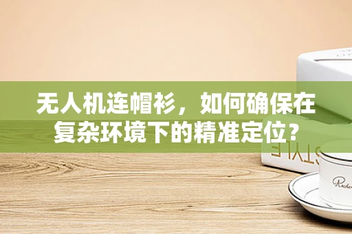 无人机连帽衫，如何确保在复杂环境下的精准定位？
