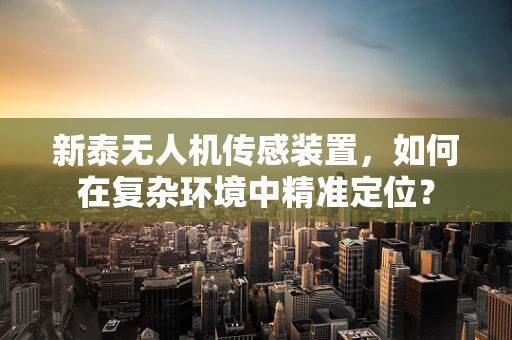 新泰无人机传感装置，如何在复杂环境中精准定位？
