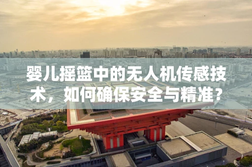婴儿摇篮中的无人机传感技术，如何确保安全与精准？