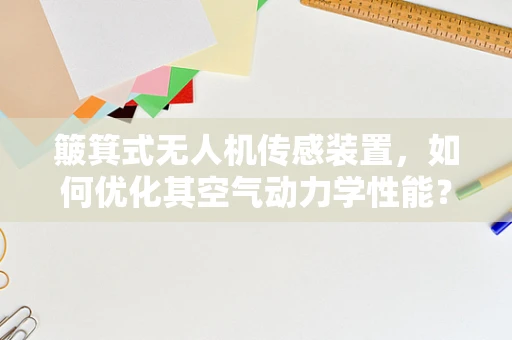 簸箕式无人机传感装置，如何优化其空气动力学性能？