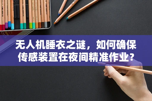 无人机睡衣之谜，如何确保传感装置在夜间精准作业？