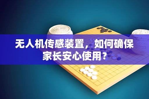 无人机传感装置，如何确保家长安心使用？