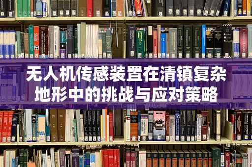 无人机传感装置在清镇复杂地形中的挑战与应对策略