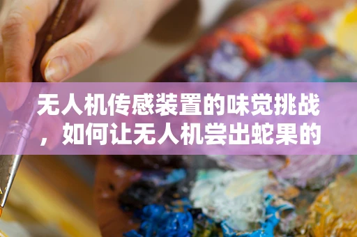 无人机传感装置的味觉挑战，如何让无人机尝出蛇果的甜度？
