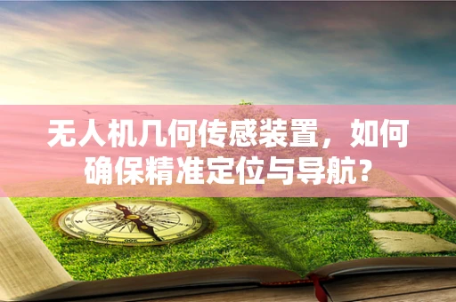 无人机几何传感装置，如何确保精准定位与导航？