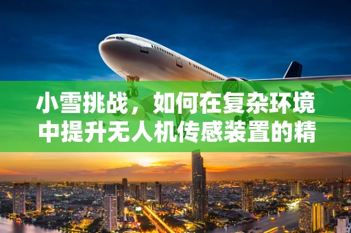 小雪挑战，如何在复杂环境中提升无人机传感装置的精准度？