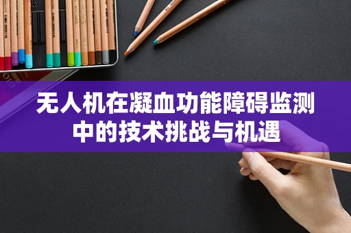 无人机在凝血功能障碍监测中的技术挑战与机遇