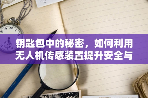 钥匙包中的秘密，如何利用无人机传感装置提升安全与效率？