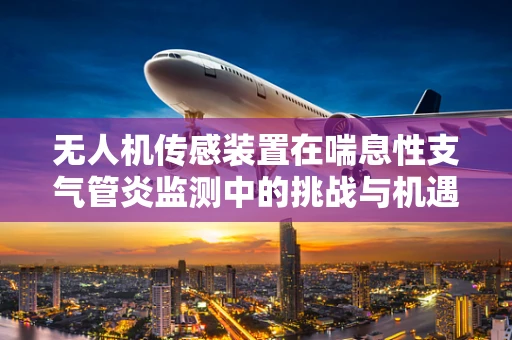 无人机传感装置在喘息性支气管炎监测中的挑战与机遇