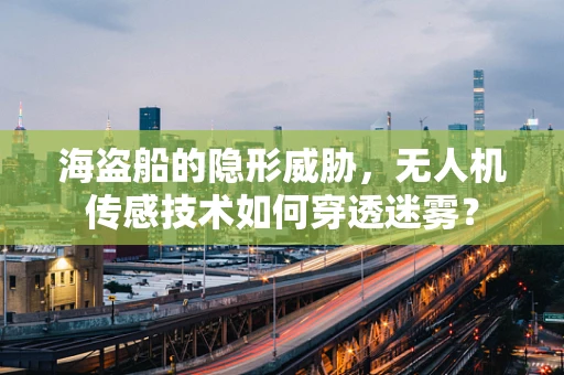 海盗船的隐形威胁，无人机传感技术如何穿透迷雾？