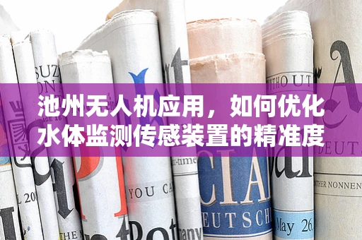 池州无人机应用，如何优化水体监测传感装置的精准度？
