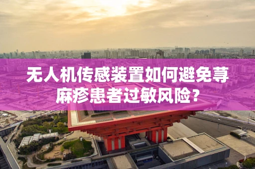 无人机传感装置如何避免荨麻疹患者过敏风险？