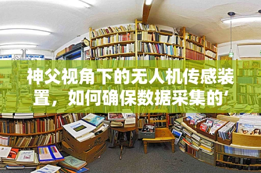 神父视角下的无人机传感装置，如何确保数据采集的‘神圣’准确性？