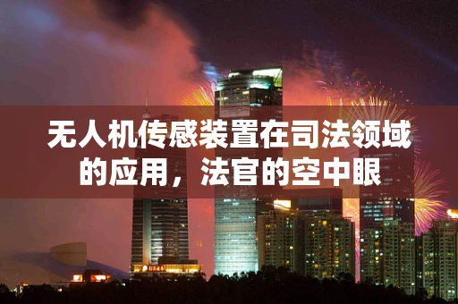 无人机传感装置在司法领域的应用，法官的空中眼
