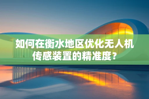 如何在衡水地区优化无人机传感装置的精准度？
