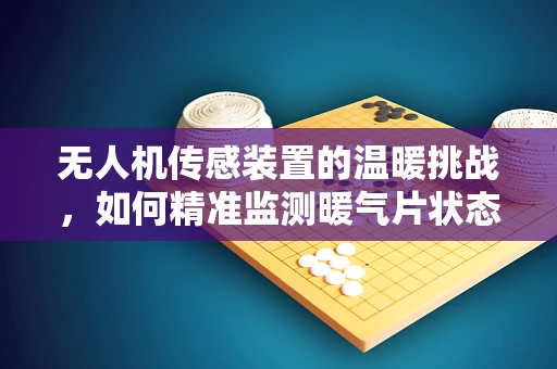 无人机传感装置的温暖挑战，如何精准监测暖气片状态？