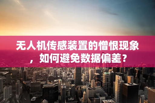 无人机传感装置的憎恨现象，如何避免数据偏差？