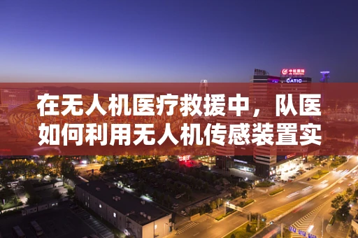 在无人机医疗救援中，队医如何利用无人机传感装置实现精准定位与即时通讯？