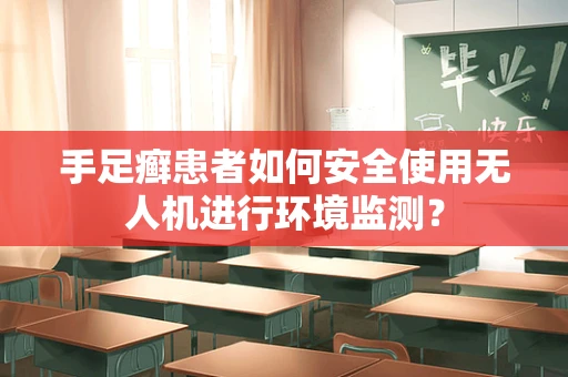 手足癣患者如何安全使用无人机进行环境监测？