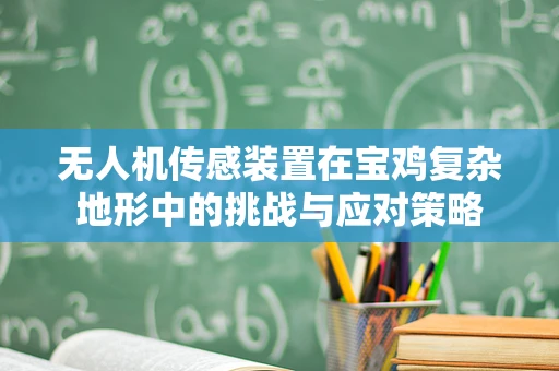无人机传感装置在宝鸡复杂地形中的挑战与应对策略