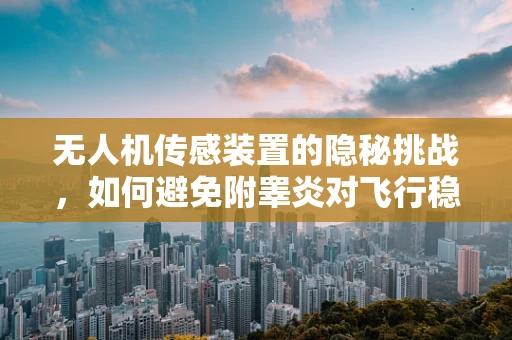 无人机传感装置的隐秘挑战，如何避免附睾炎对飞行稳定性的影响？