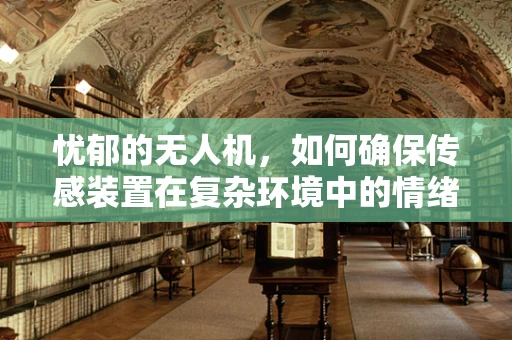 忧郁的无人机，如何确保传感装置在复杂环境中的情绪‘稳定’？