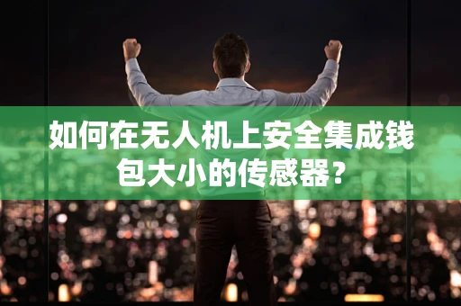 如何在无人机上安全集成钱包大小的传感器？