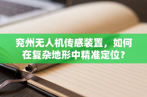 兖州无人机传感装置，如何在复杂地形中精准定位？