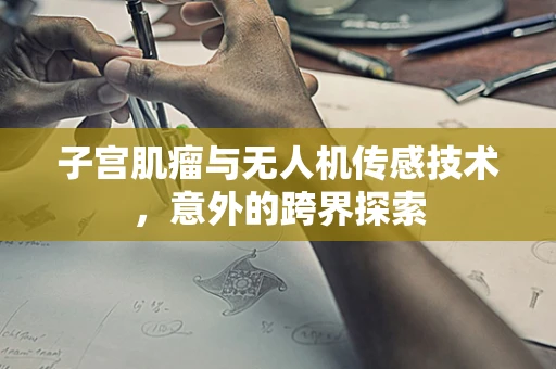 子宫肌瘤与无人机传感技术，意外的跨界探索