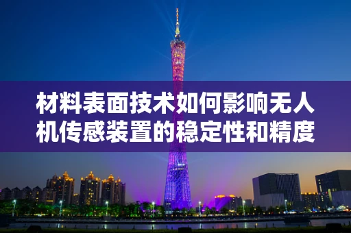 材料表面技术如何影响无人机传感装置的稳定性和精度？