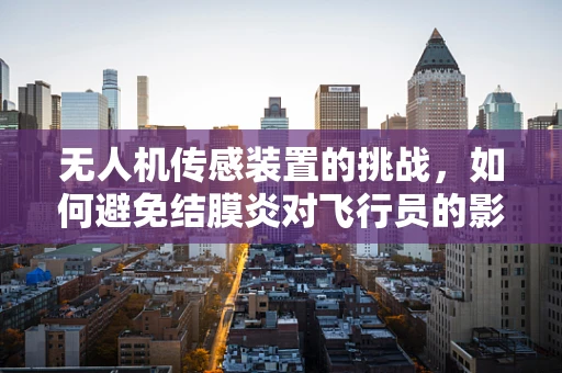无人机传感装置的挑战，如何避免结膜炎对飞行员的影响？